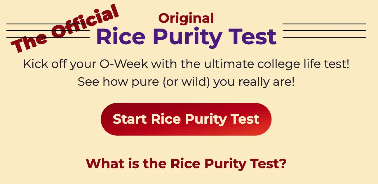 Ever wondered how adventurous or innocent you really are? Enter the Original Rice Purity Test, a fun, 100 question quiz that lets you reflect on your life experiences in a lighthearted way.